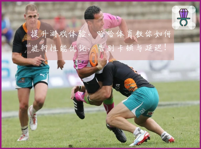 提升游戏体验，哈哈体育教你如何进行性能优化，告别卡顿与延迟！