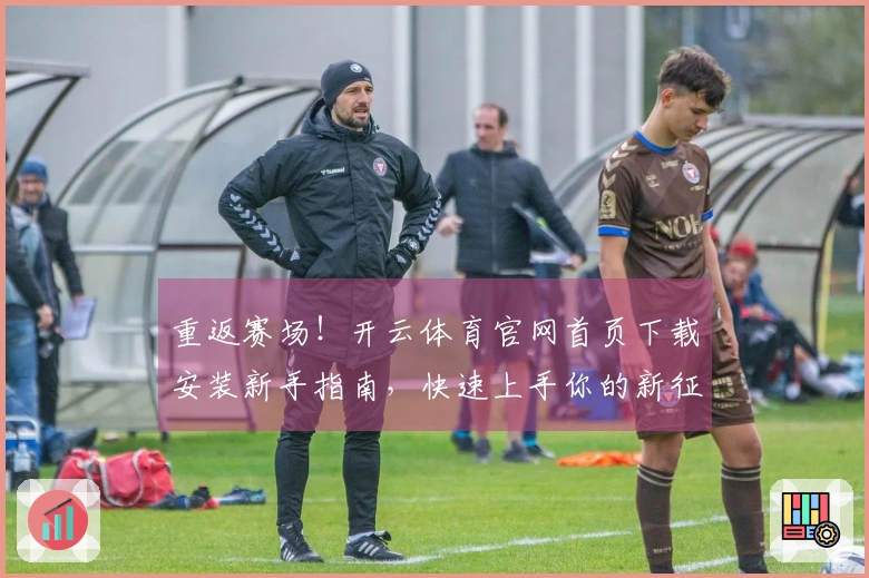 重返赛场！开云体育官网首页下载安装新手指南，快速上手你的新征程