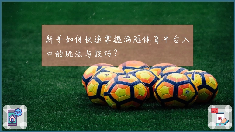 新手如何快速掌握满冠体育平台入口的玩法与技巧？