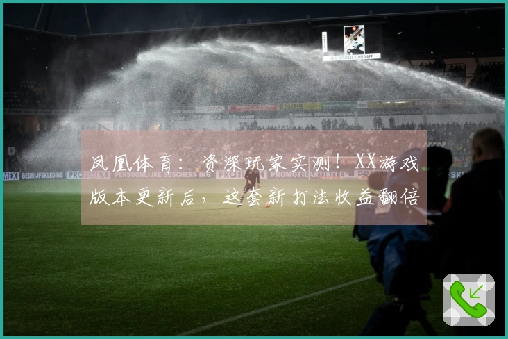 凤凰体育：资深玩家实测！XX游戏版本更新后，这套新打法收益翻倍的秘密在此揭晓