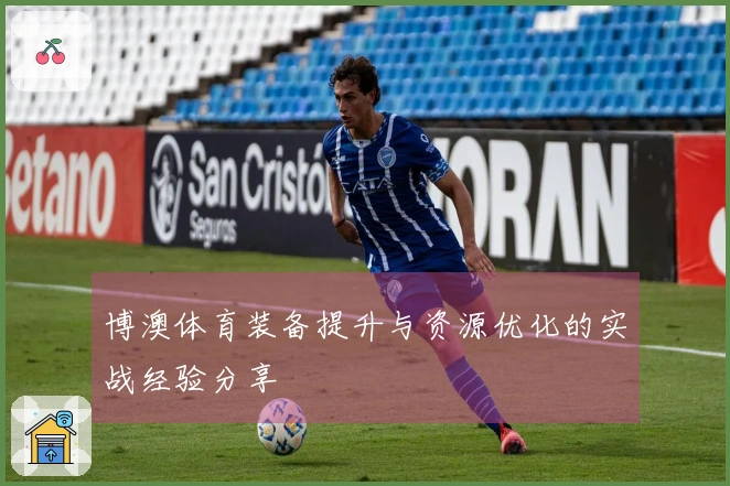 博澳体育装备提升与资源优化的实战经验分享