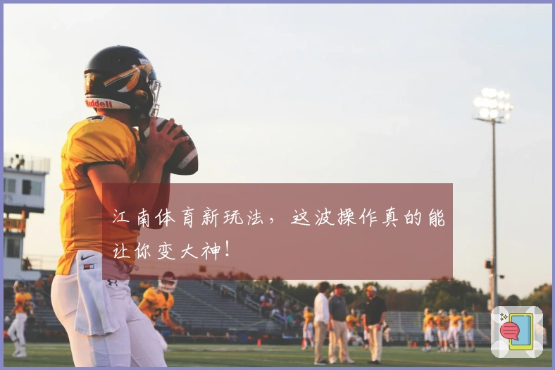 江南体育新玩法，这波操作真的能让你变大神！