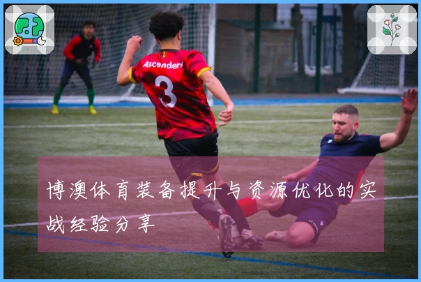 博澳体育装备提升与资源优化的实战经验分享