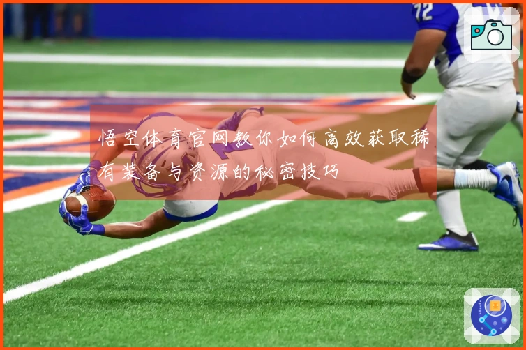 悟空体育官网教你如何高效获取稀有装备与资源的秘密技巧