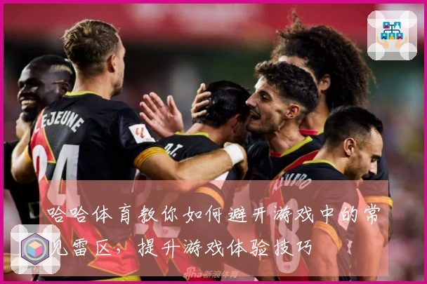 哈哈体育教你如何避开游戏中的常见雷区，提升游戏体验技巧
