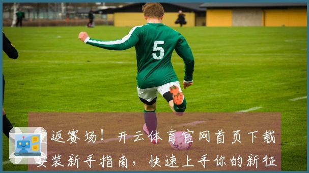 重返赛场！开云体育官网首页下载安装新手指南，快速上手你的新征程