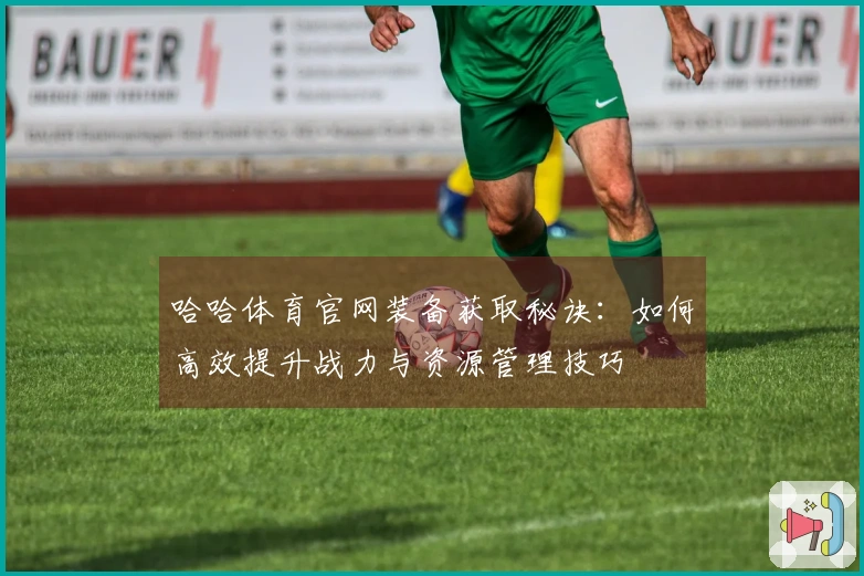 哈哈体育官网装备获取秘诀：如何高效提升战力与资源管理技巧