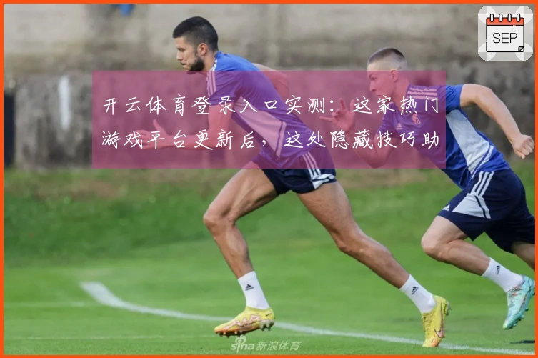 开云体育登录入口实测：这家热门游戏平台更新后，这处隐藏技巧助你轻松提升胜率